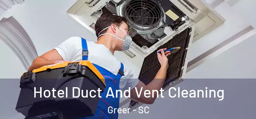 Hotel Duct And Vent Cleaning Greer - SC