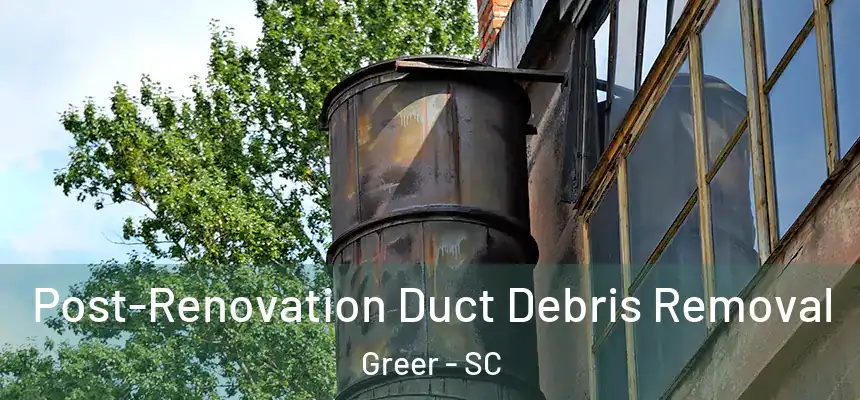 Post-Renovation Duct Debris Removal Greer - SC